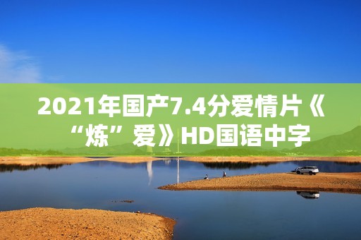 2021年国产7.4分爱情片《“炼”爱》HD国语中字
