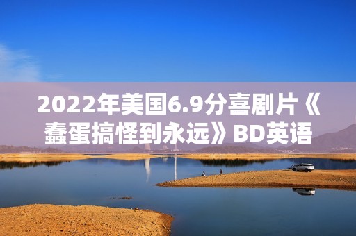 2022年美国6.9分喜剧片《蠢蛋搞怪到永远》BD英语中字