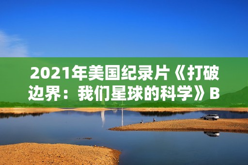 2021年美国纪录片《打破边界：我们星球的科学》BD英语中字