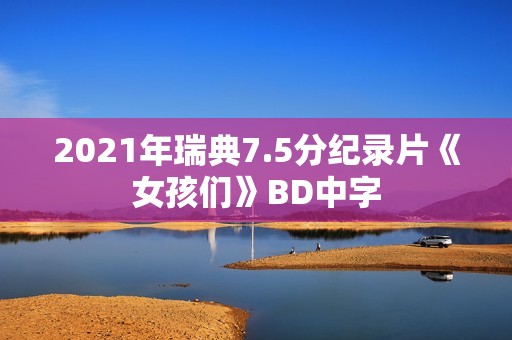 2021年瑞典7.5分纪录片《女孩们》BD中字