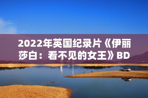2022年英国纪录片《伊丽莎白：看不见的女王》BD中英双字