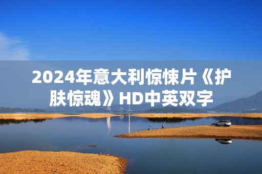 2024年意大利惊悚片《护肤惊魂》HD中英双字