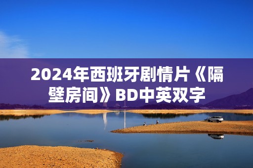 2024年西班牙剧情片《隔壁房间》BD中英双字