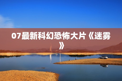 07最新科幻恐怖大片《迷雾》