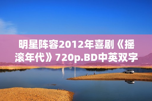 明星阵容2012年喜剧《摇滚年代》720p.BD中英双字幕