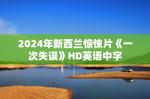 2024年新西兰惊悚片《一次失误》HD英语中字