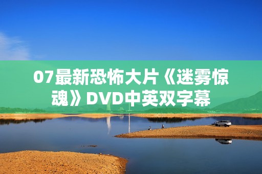 07最新恐怖大片《迷雾惊魂》DVD中英双字幕