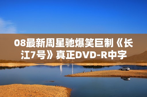 08最新周星驰爆笑巨制《长江7号》真正DVD-R中字