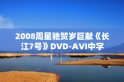 2008周星驰贺岁巨献《长江7号》DVD-AVI中字