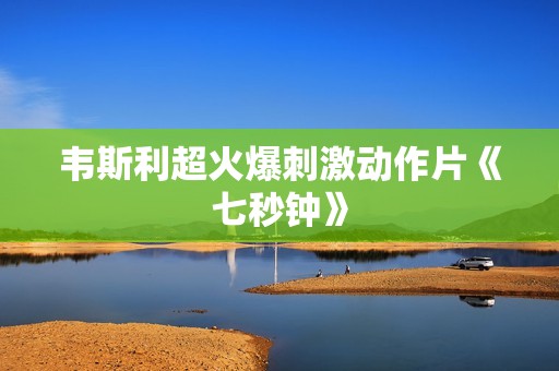 韦斯利超火爆刺激动作片《七秒钟》