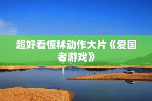 超好看惊秫动作大片《爱国者游戏》