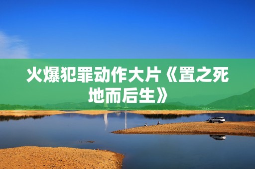 火爆犯罪动作大片《置之死地而后生》