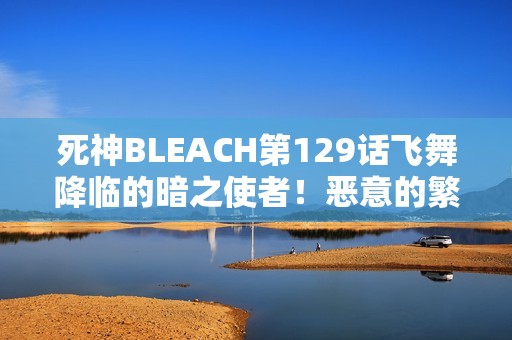 死神BLEACH第129话飞舞降临的暗之使者！恶意的繁殖