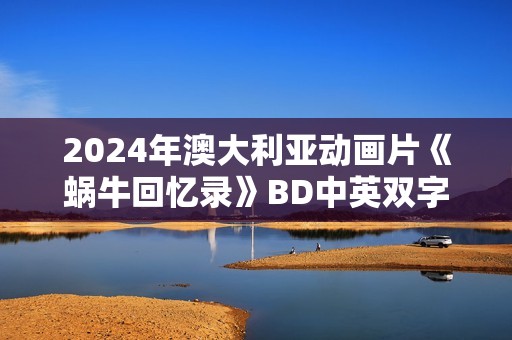 2024年澳大利亚动画片《蜗牛回忆录》BD中英双字