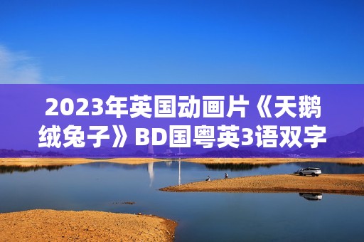 2023年英国动画片《天鹅绒兔子》BD国粤英3语双字