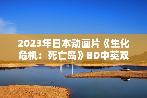 2023年日本动画片《生化危机：死亡岛》BD中英双字