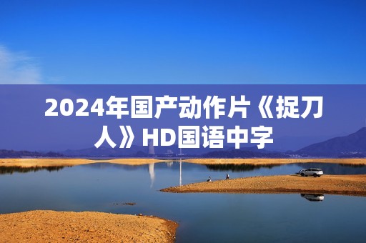 2024年国产动作片《捉刀人》HD国语中字