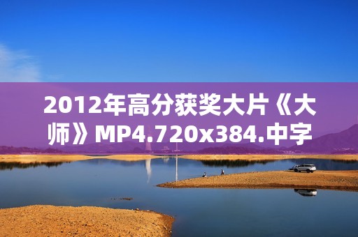 2012年高分获奖大片《大师》MP4.720x384.中字