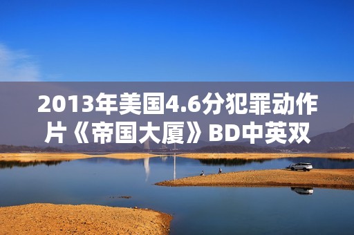 2013年美国4.6分犯罪动作片《帝国大厦》BD中英双字