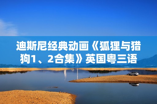迪斯尼经典动画《狐狸与猎狗1、2合集》英国粤三语 中英双字