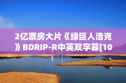 2亿票房大片《绿巨人浩克》BDRIP-R中英双字幕[1024x550]