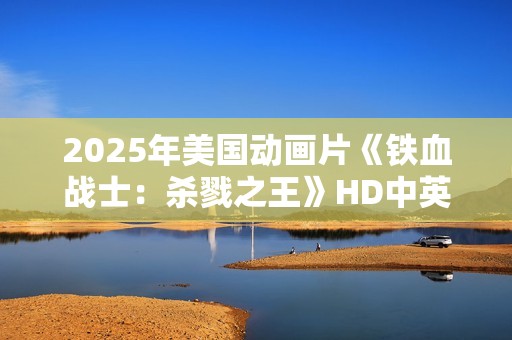 2025年美国动画片《铁血战士：杀戮之王》HD中英双字
