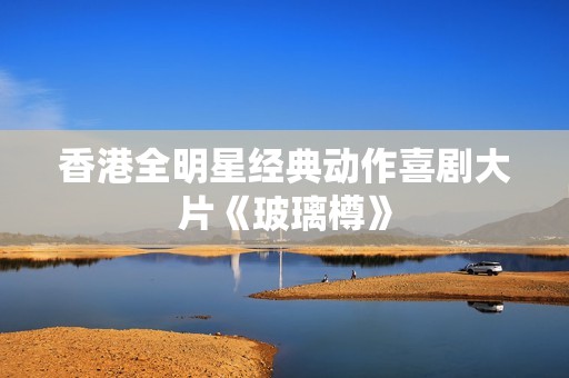 香港全明星经典动作喜剧大片《玻璃樽》