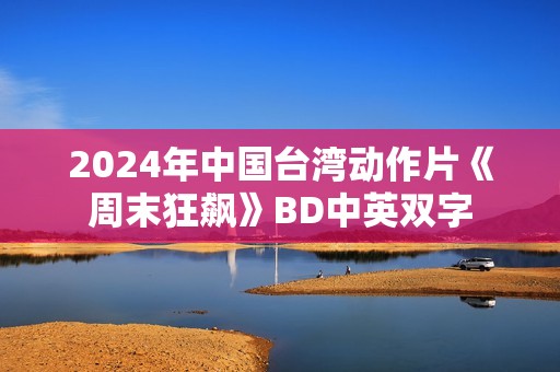 2024年中国台湾动作片《周末狂飙》BD中英双字