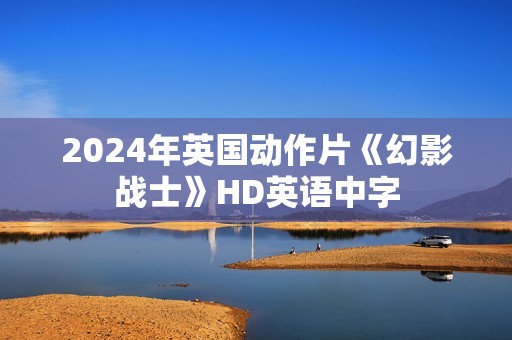 2024年英国动作片《幻影战士》HD英语中字