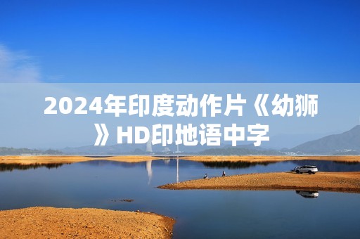 2024年印度动作片《幼狮》HD印地语中字