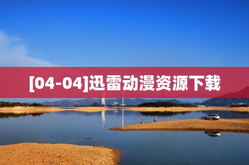 [04-04]迅雷动漫资源下载