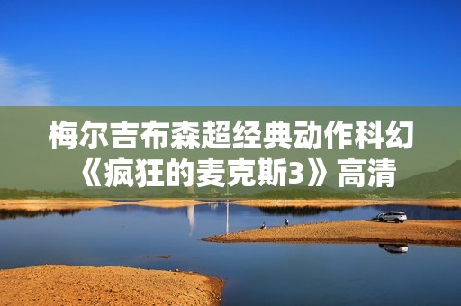 梅尔吉布森超经典动作科幻《疯狂的麦克斯3》高清