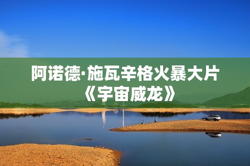 阿诺德·施瓦辛格火暴大片《宇宙威龙》