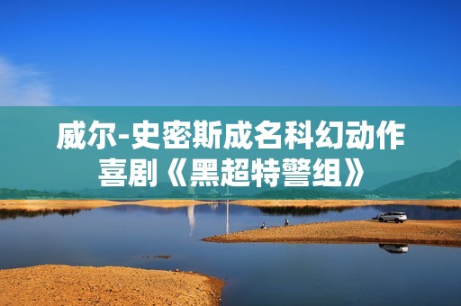 威尔-史密斯成名科幻动作喜剧《黑超特警组》