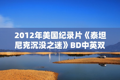 2012年美国纪录片《泰坦尼克沉没之迷》BD中英双字
