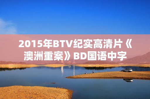 2015年BTV纪实高清片《澳洲重案》BD国语中字