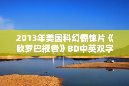 2013年美国科幻惊悚片《欧罗巴报告》BD中英双字