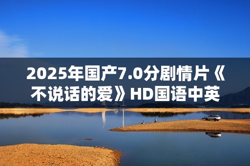 2025年国产7.0分剧情片《不说话的爱》HD国语中英双字