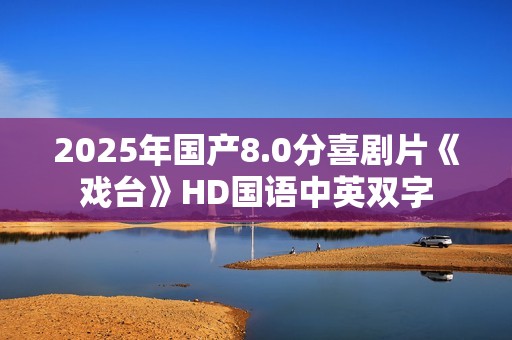 2025年国产8.0分喜剧片《戏台》HD国语中英双字