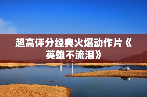 超高评分经典火爆动作片《英雄不流泪》