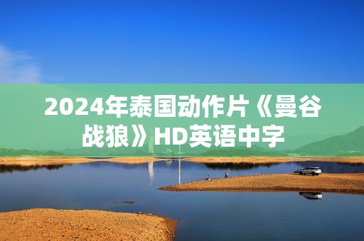 2024年泰国动作片《曼谷战狼》HD英语中字