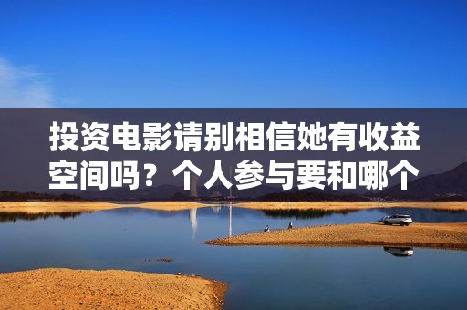 投资电影请别相信她有收益空间吗？个人参与要和哪个公司签合同呢？