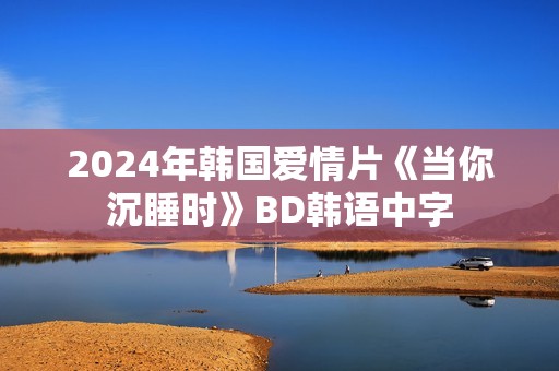 2024年韩国爱情片《当你沉睡时》BD韩语中字
