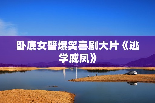 卧底女警爆笑喜剧大片《逃学威凤》
