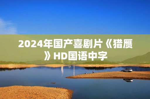 2024年国产喜剧片《猎赝》HD国语中字
