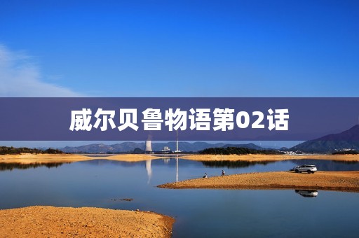 威尔贝鲁物语第02话