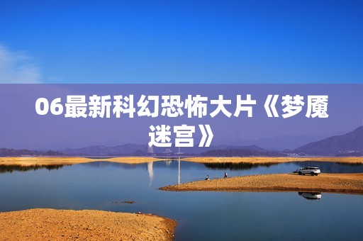 06最新科幻恐怖大片《梦魇迷宫》