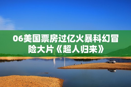 06美国票房过亿火暴科幻冒险大片《超人归来》