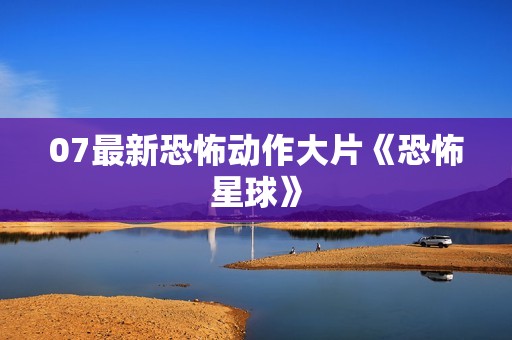 07最新恐怖动作大片《恐怖星球》