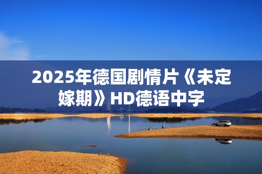2025年德国剧情片《未定嫁期》HD德语中字